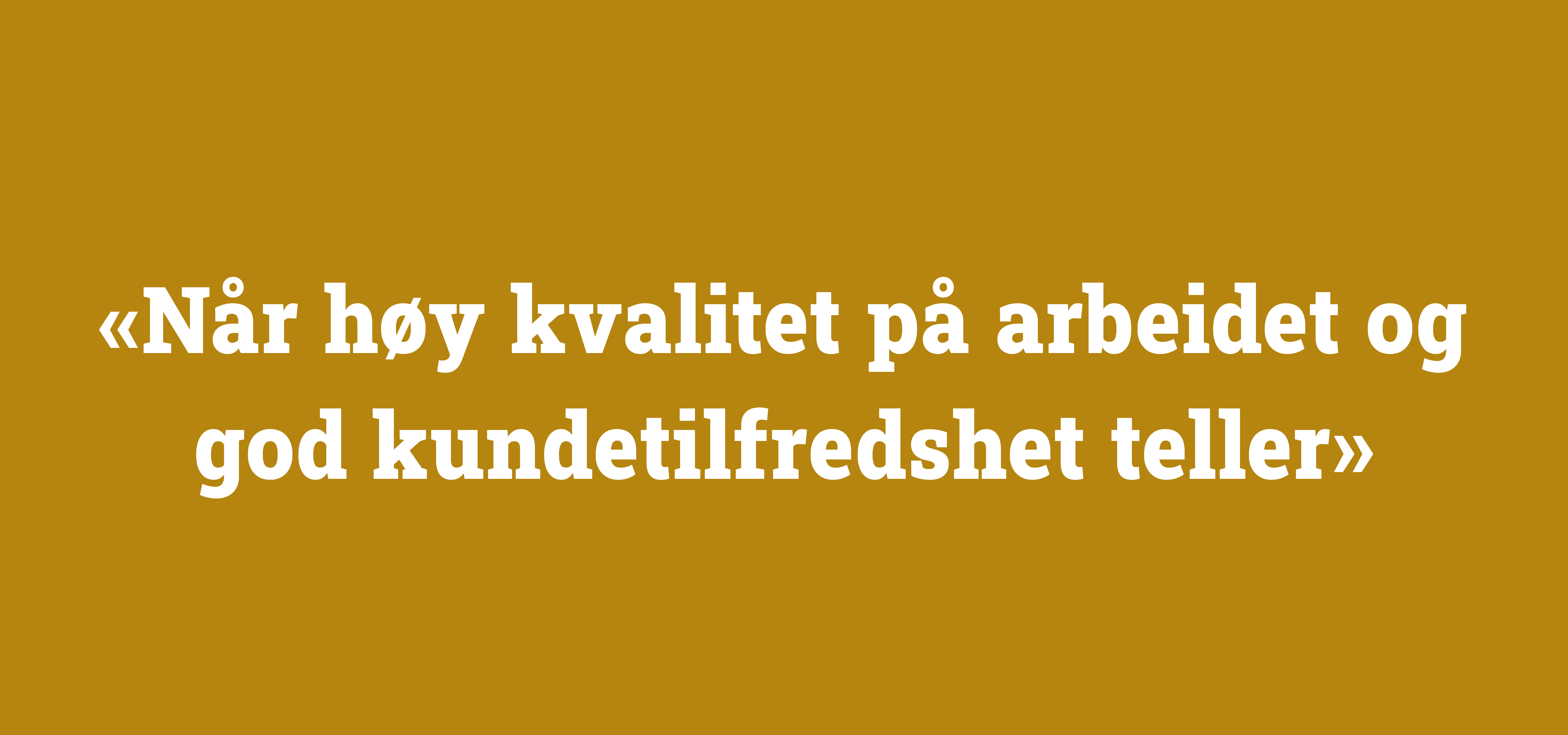 Sitat «Når høy kvalitet på arbeidet og god kundetilfredshet teller»